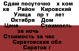 Сдам посуточно 2-х ком.кв. › Район ­ Кировский › Улица ­ пр-т 50лет Октября › Дом ­ 1 › Цена ­ 1 500 › Стоимость за ночь ­ 1 500 › Стоимость за час ­ 1 000 - Саратовская обл., Саратов г. Недвижимость » Квартиры аренда посуточно   . Саратовская обл.,Саратов г.